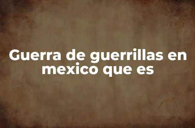 Guerra de Guerrillas en Mexico que es