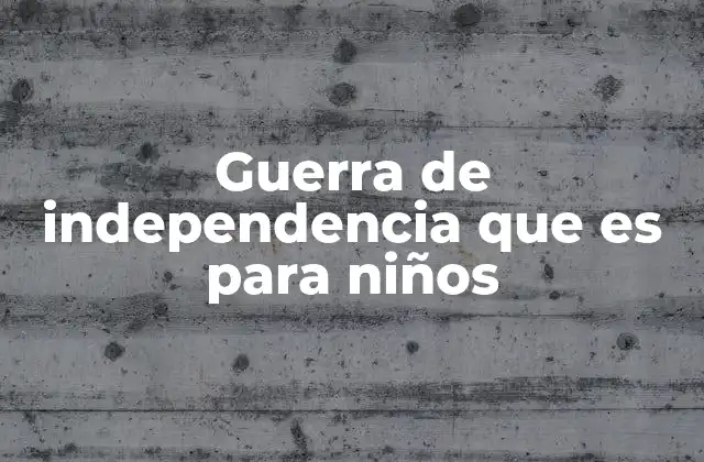 Guerra de Independencia que es para Niños