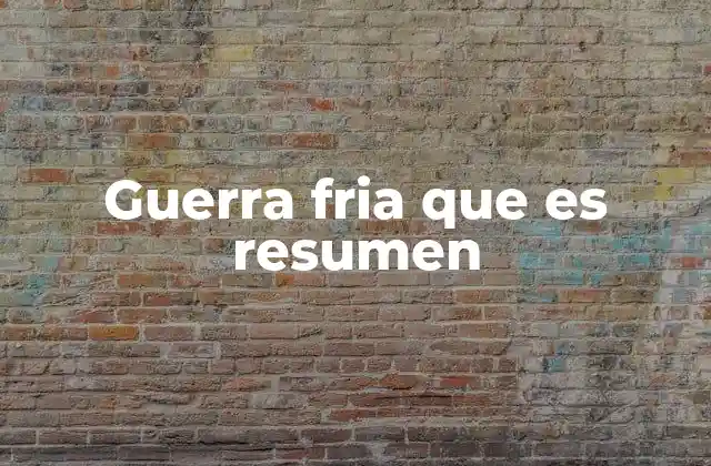 Guerra Fria que es Resumen