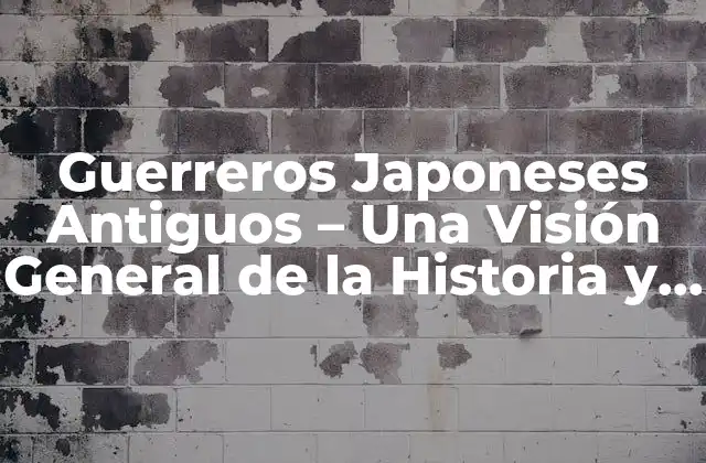 Guerreros Japoneses Antiguos – una Visión General de la Historia y la Cultura
