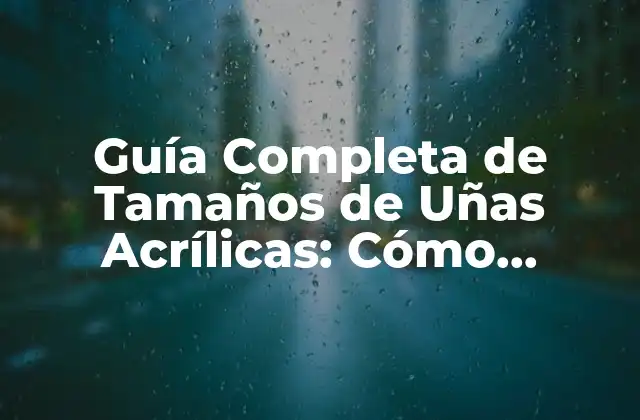 Guía Completa de Tamaños de Uñas Acrílicas: Cómo Escoger el Perfecto