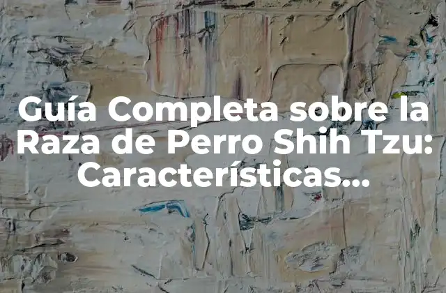 Guía Completa sobre la Raza de Perro Shih Tzu: Características, Cuidado y Adiestramiento