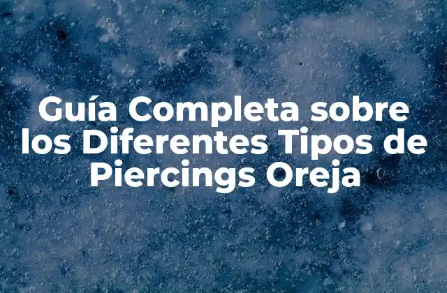 Guía Completa sobre los Diferentes Tipos de Piercings Oreja