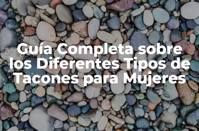 Guía Completa sobre los Diferentes Tipos de Tacones para Mujeres
