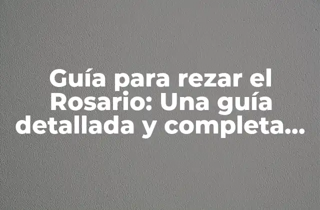 Guía para Rezar el Rosario: una Guía Detallada y Completa para Principiantes y Avanzados