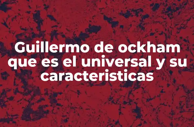 Guillermo de Ockham que es el Universal y Su Caracteristicas