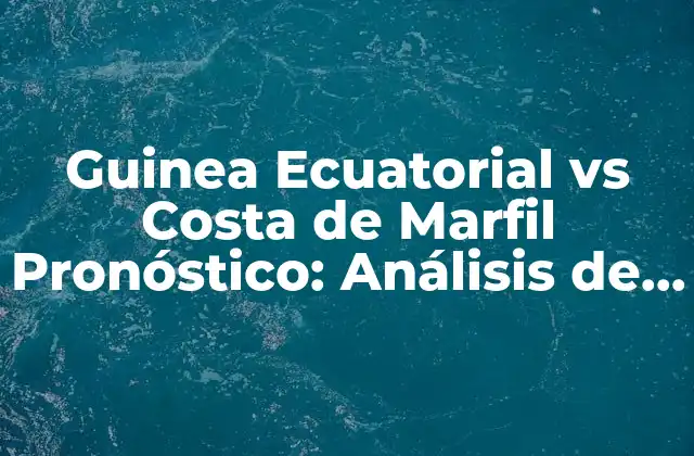 Guinea Ecuatorial Vs Costa de Marfil Pronóstico: Análisis de la Partida de Fútbol