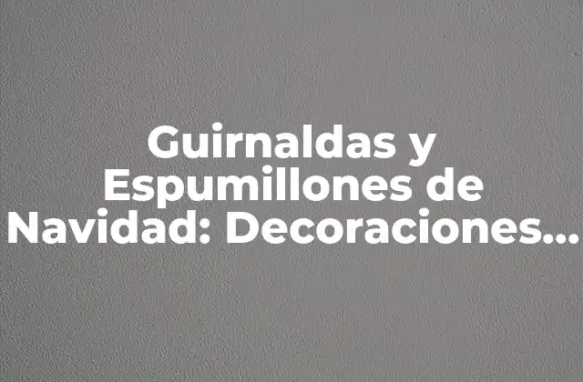 Guirnaldas y Espumillones de Navidad: Decoraciones Festivas para la Temporada de Diciembre