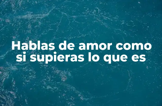 Hablas de Amor como Si Supieras Lo que es 2 El amor en el lenguaje cotidiano