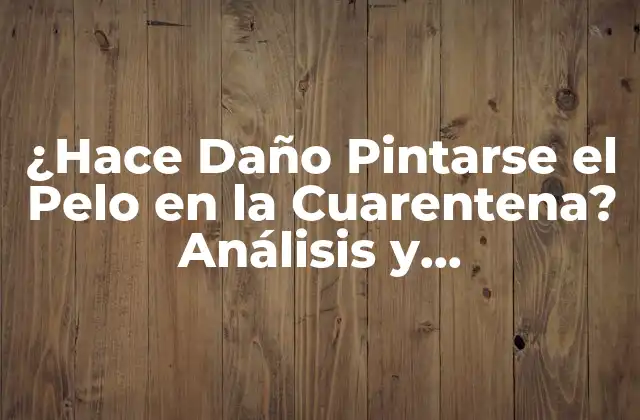 ¿hace Daño Pintarse el Pelo en la Cuarentena? Análisis y Consecuencias