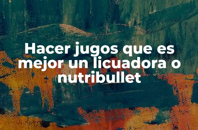 Hacer Jugos que es Mejor un Licuadora o Nutribullet