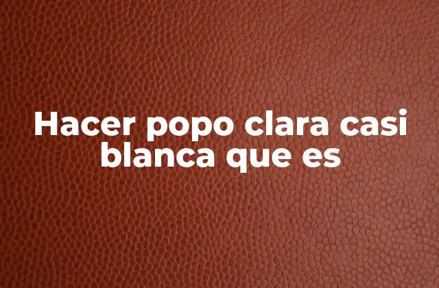 Hacer Popo Clara Casi Blanca que es