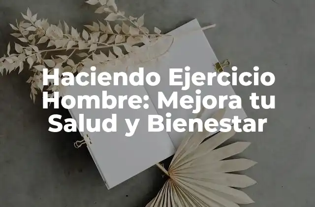 Haciendo Ejercicio Hombre: Mejora Tu Salud y Bienestar 2 ¿Por qué es Importante Hacer Ejercicio para los Hombres?