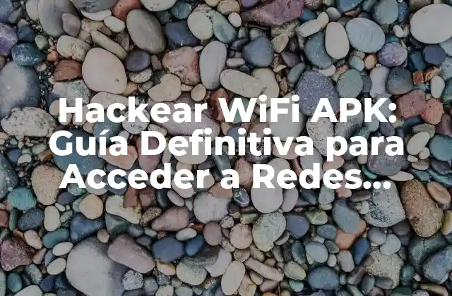 Hackear Wifi Apk: Guía Definitiva para Acceder a Redes Inalámbricas
