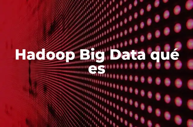 Hadoop Big Data Qué es