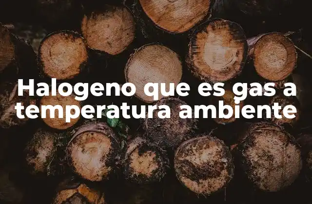 Halogeno que es Gas a Temperatura Ambiente