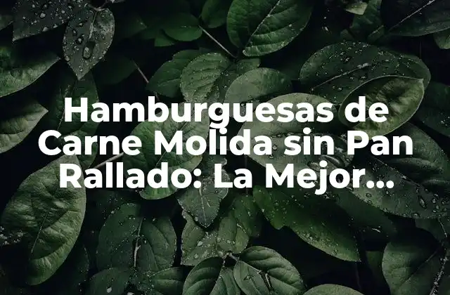 Hamburguesas de Carne Molida sin Pan Rallado: la Mejor Opción para los Amantes de la Carne
