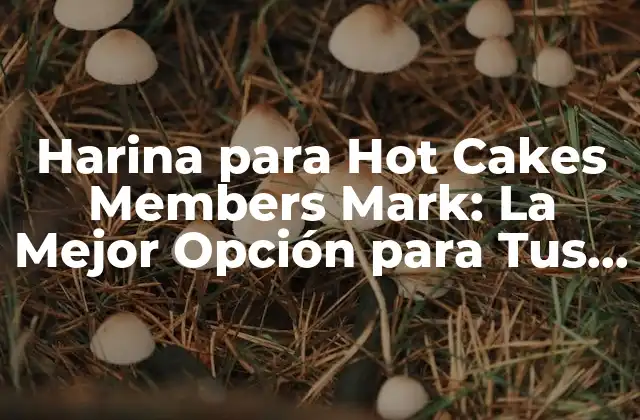 Harina para Hot Cakes Members Mark: la Mejor Opción para Tus Recetas