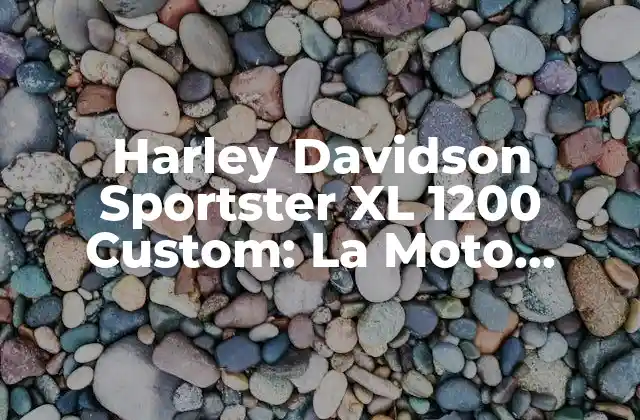 Harley Davidson Sportster Xl 1200 Custom: la Moto Clásica para los Aventureros