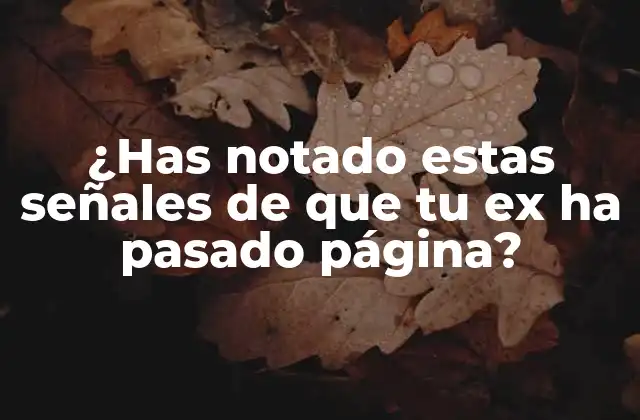 ¿has Notado Estas Señales de que Tu Ex Ha Pasado Página?