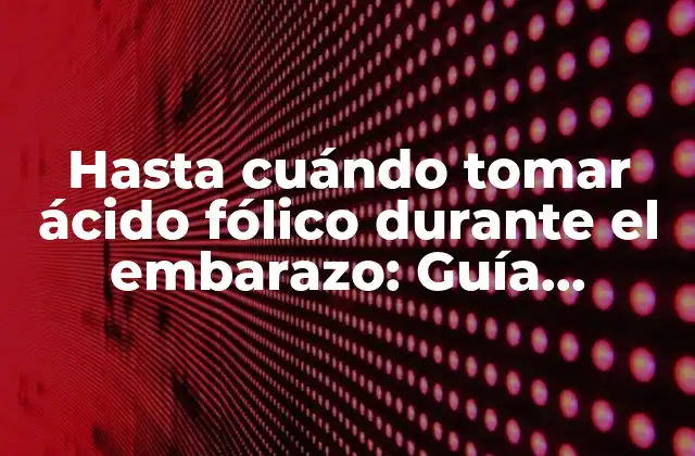 Hasta Cuándo Tomar Ácido Fólico durante el Embarazo: Guía Completa