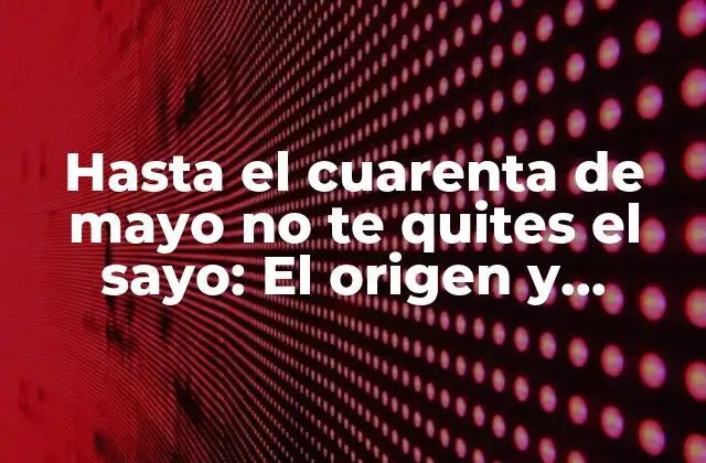 Hasta el Cuarenta de Mayo No Te Quites el Sayo: el Origen y Significado Detrás de Este Refrán