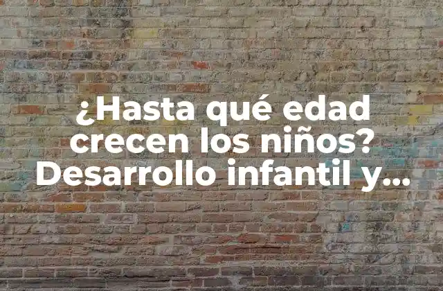 ¿hasta Qué Edad Crecen los Niños? Desarrollo Infantil y Crecimiento