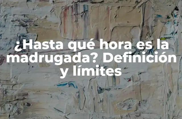 ¿hasta Qué Hora es la Madrugada? Definición y Límites