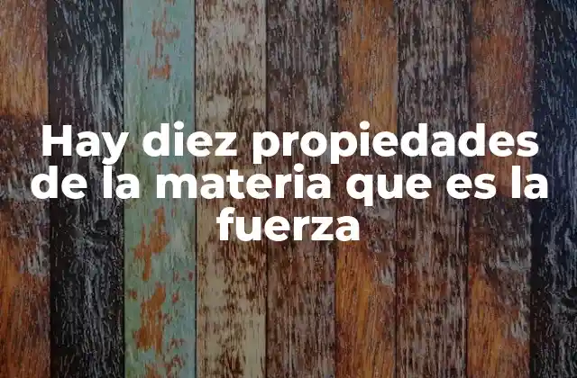 Hay Diez Propiedades de la Materia que es la Fuerza