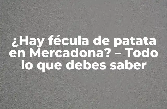 ¿hay Fécula de Patata en Mercadona? – Todo Lo que Debes Saber