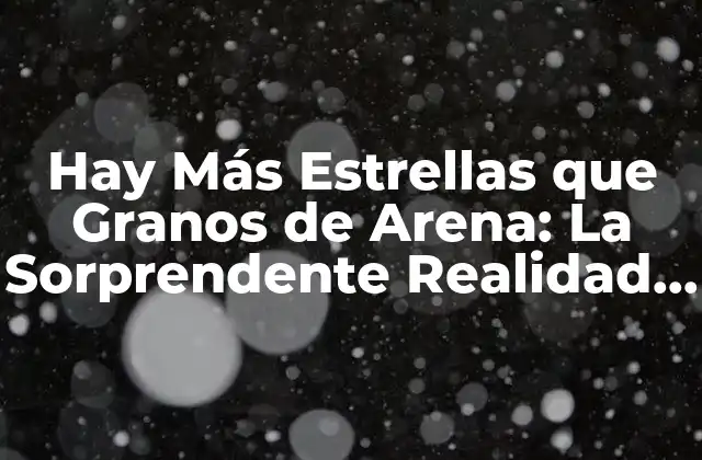 Hay Más Estrellas que Granos de Arena: la Sorprendente Realidad Del Universo
