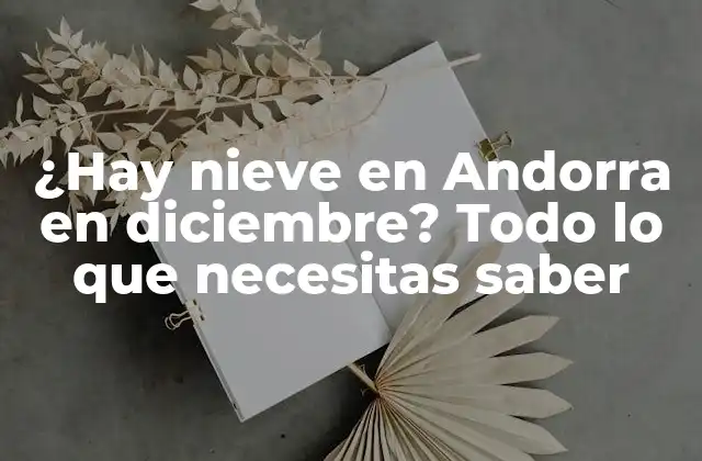 ¿hay Nieve en Andorra en Diciembre? Todo Lo que Necesitas Saber