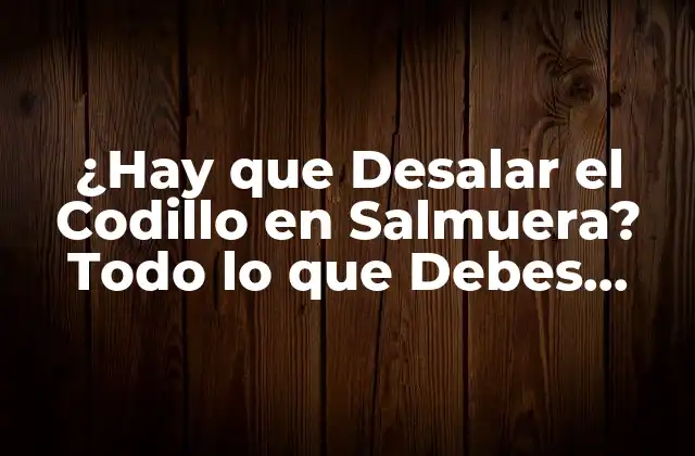 ¿hay que Desalar el Codillo en Salmuera? Todo Lo que Debes Saber