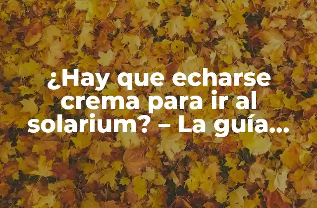 ¿hay que Echarse Crema para Ir Al Solarium? – la Guía Definitiva