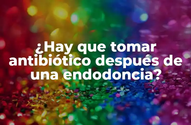¿hay que Tomar Antibiótico Después de una Endodoncia?