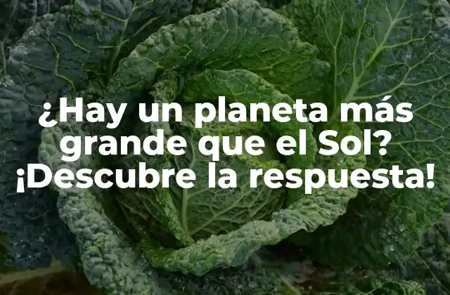 ¿hay un Planeta Más Grande que el Sol? ¡descubre la Respuesta!