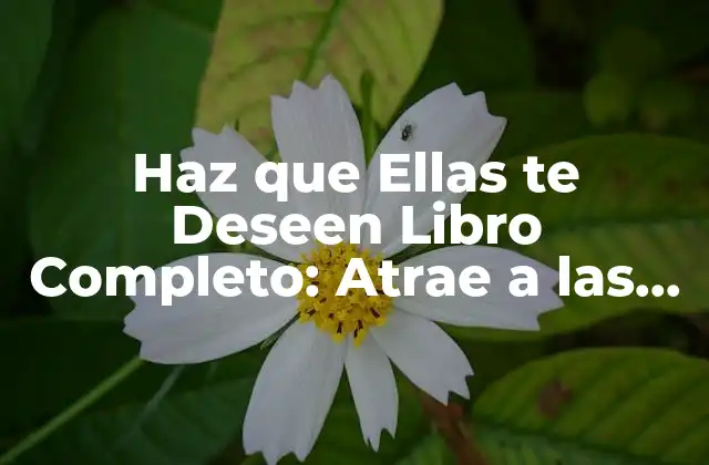 Haz que Ellas Te Deseen Libro Completo: Atrae a las Mujeres con Confianza y Atractivo