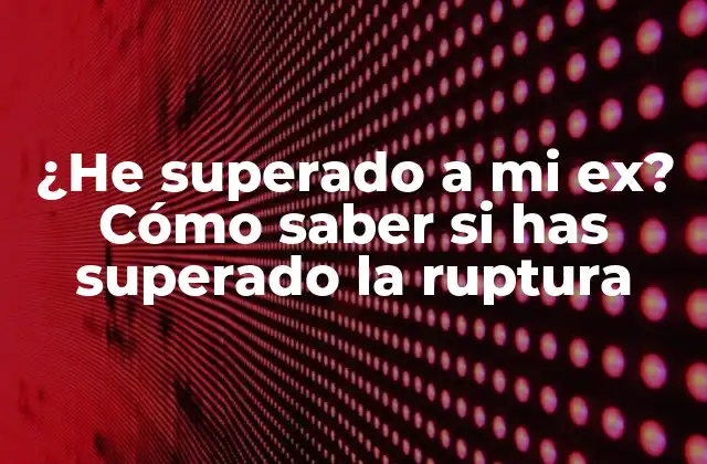 ¿he Superado a Mi Ex? Cómo Saber Si Has Superado la Ruptura
