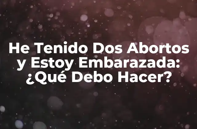 Causas de los Abortos y su Impacto en el Embarazo Actual