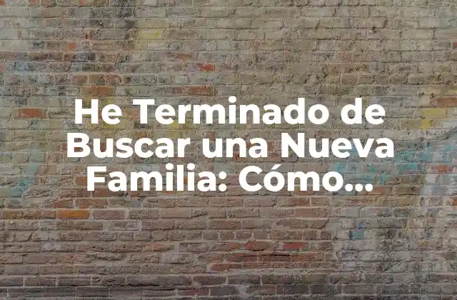 He Terminado de Buscar una Nueva Familia: Cómo Encontrar un Nuevo Hogar