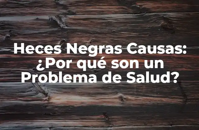 Heces Negras Causas: ¿por Qué Son un Problema de Salud?
