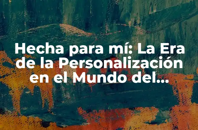 Hecha para Mí: la Era de la Personalización en el Mundo Del Consumo