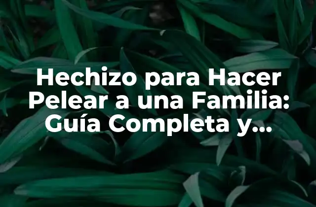 Hechizo para Hacer Pelear a una Familia: Guía Completa y Segura