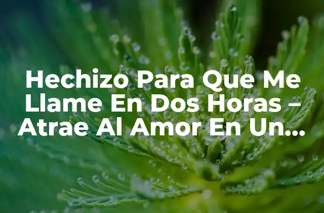 Hechizo para que Me Llame en Dos Horas – Atrae Al Amor en un Tiempo Récord