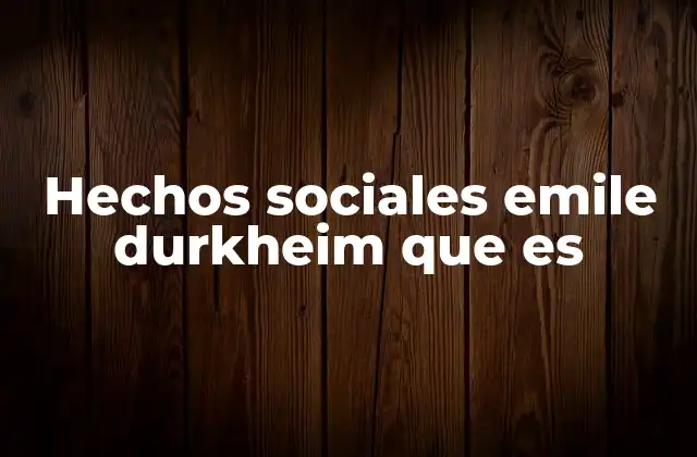 Hechos Sociales Emile Durkheim que es