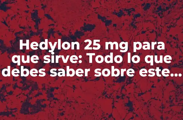 Hedylon 25 Mg para que Sirve: Todo Lo que Debes Saber sobre Este Medicamento