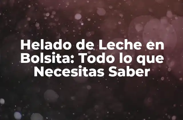 Helado de Leche en Bolsita: Todo Lo que Necesitas Saber