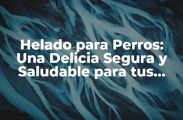 Helado para Perros: una Delicia Segura y Saludable para Tus Amigos Caninos