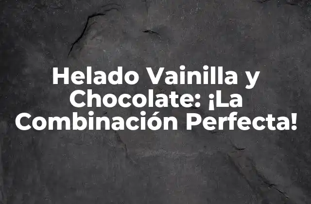 Helado Vainilla y Chocolate: ¡la Combinación Perfecta!