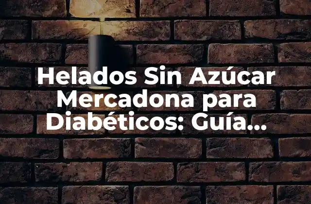 Helados sin Azúcar Mercadona para Diabéticos: Guía Completa